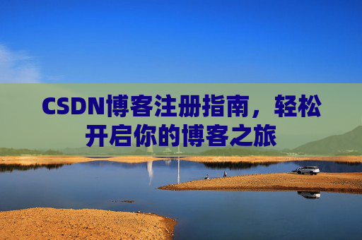 CSDN博客注册指南，轻松开启你的博客之旅